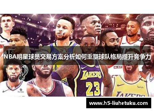 NBA明星球员交易方案分析如何重塑球队格局提升竞争力