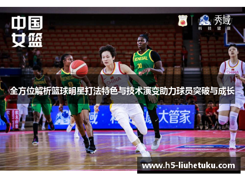 全方位解析篮球明星打法特色与技术演变助力球员突破与成长