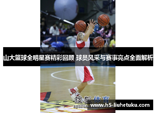山大篮球全明星赛精彩回顾 球员风采与赛事亮点全面解析