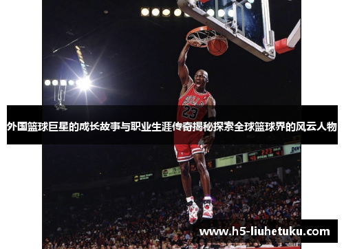 外国篮球巨星的成长故事与职业生涯传奇揭秘探索全球篮球界的风云人物