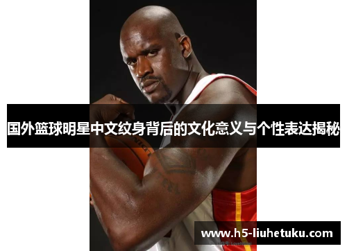国外篮球明星中文纹身背后的文化意义与个性表达揭秘