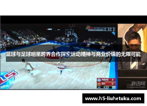 篮球与足球明星跨界合作探索运动精神与商业价值的无限可能