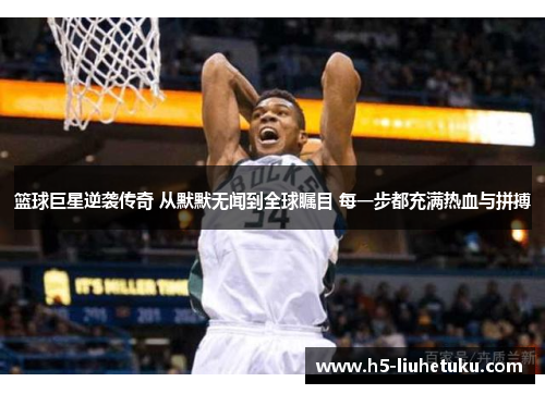 篮球巨星逆袭传奇 从默默无闻到全球瞩目 每一步都充满热血与拼搏