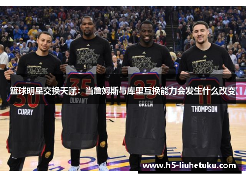 篮球明星交换天赋：当詹姆斯与库里互换能力会发生什么改变