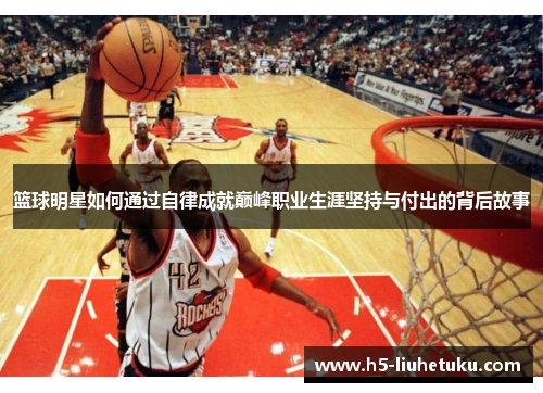 篮球明星如何通过自律成就巅峰职业生涯坚持与付出的背后故事