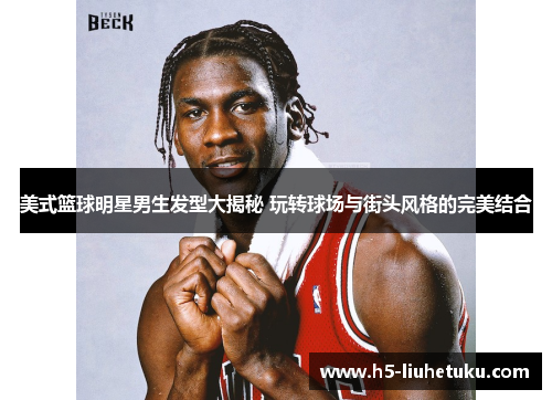 美式篮球明星男生发型大揭秘 玩转球场与街头风格的完美结合