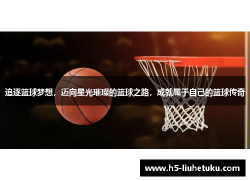追逐篮球梦想，迈向星光璀璨的篮球之路，成就属于自己的篮球传奇