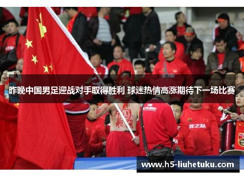 昨晚中国男足迎战对手取得胜利 球迷热情高涨期待下一场比赛