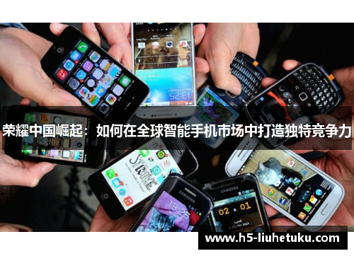 荣耀中国崛起：如何在全球智能手机市场中打造独特竞争力