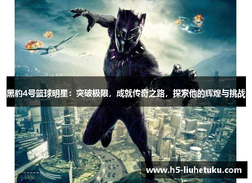 黑豹4号篮球明星：突破极限，成就传奇之路，探索他的辉煌与挑战