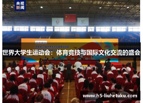 世界大学生运动会：体育竞技与国际文化交流的盛会