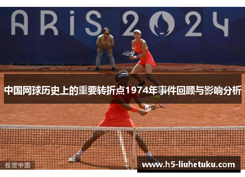 中国网球历史上的重要转折点1974年事件回顾与影响分析