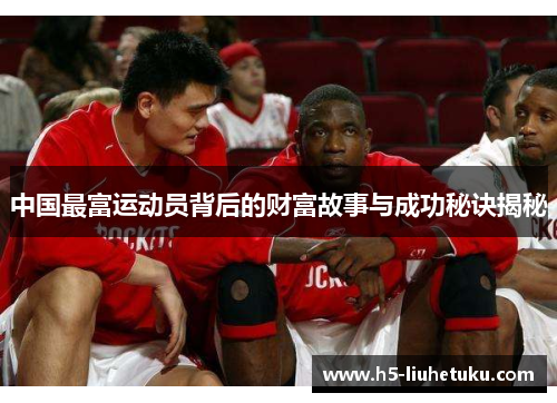 中国最富运动员背后的财富故事与成功秘诀揭秘