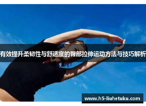 有效提升柔韧性与舒适度的臀部拉伸运动方法与技巧解析