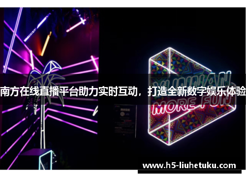 南方在线直播平台助力实时互动，打造全新数字娱乐体验