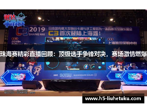 珠海赛精彩直播回顾：顶级选手争锋对决，赛场激情燃爆