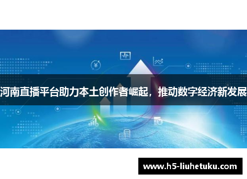 河南直播平台助力本土创作者崛起，推动数字经济新发展