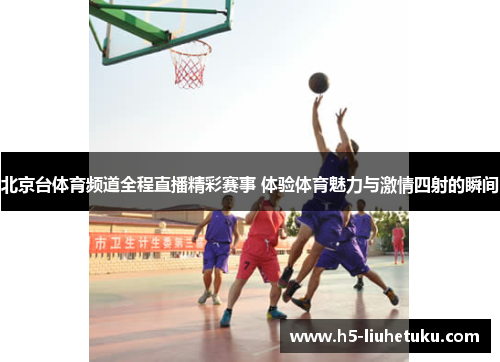 北京台体育频道全程直播精彩赛事 体验体育魅力与激情四射的瞬间