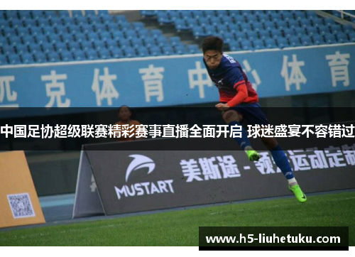 中国足协超级联赛精彩赛事直播全面开启 球迷盛宴不容错过