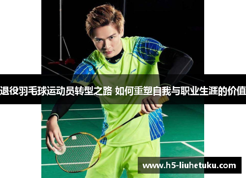 退役羽毛球运动员转型之路 如何重塑自我与职业生涯的价值