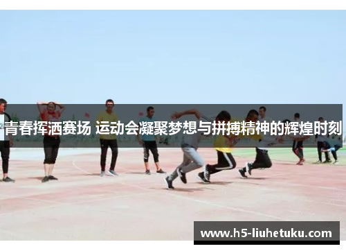 青春挥洒赛场 运动会凝聚梦想与拼搏精神的辉煌时刻