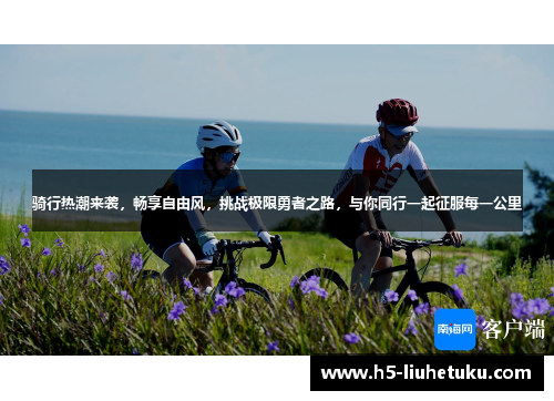 骑行热潮来袭，畅享自由风，挑战极限勇者之路，与你同行一起征服每一公里